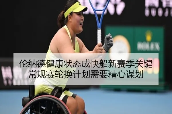 伦纳德健康状态成快船新赛季关键 常规赛轮换计划需要精心谋划