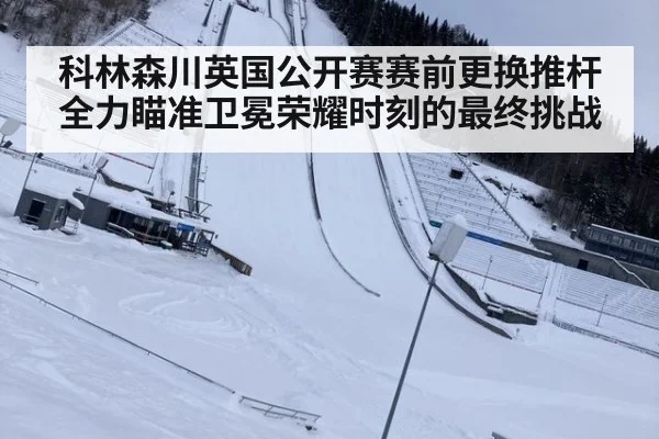 科林森川英国公开赛赛前更换推杆全力瞄准卫冕荣耀时刻的最终挑战