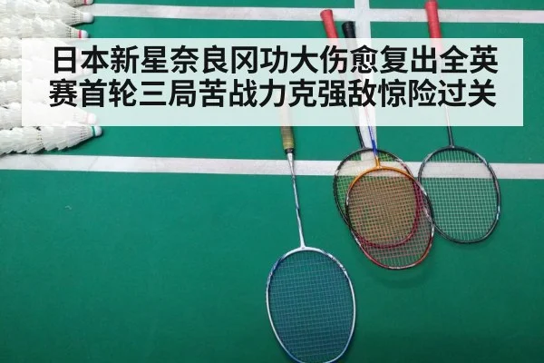 日本新星奈良冈功大伤愈复出全英赛首轮三局苦战力克强敌惊险过关