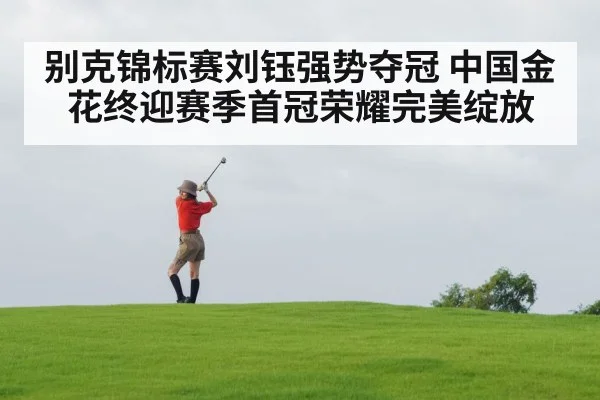 别克锦标赛刘钰强势夺冠 中国金花终迎赛季首冠荣耀完美绽放