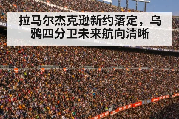 拉马尔杰克逊新约落定,乌鸦四分卫未来航向清晰