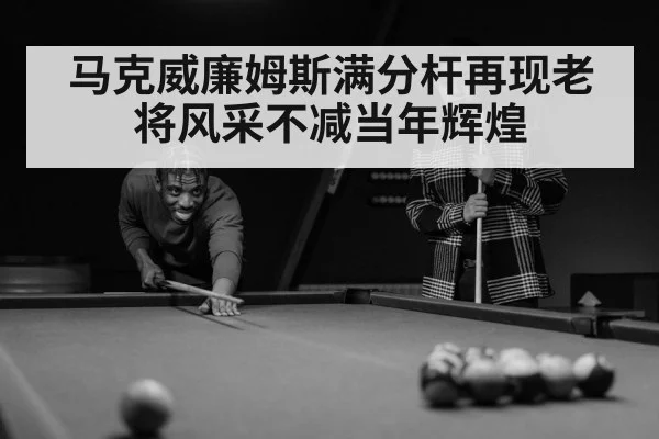 马克威廉姆斯满分杆再现老将风采不减当年辉煌